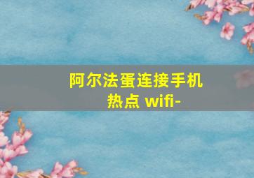 阿尔法蛋连接手机热点 wifi-